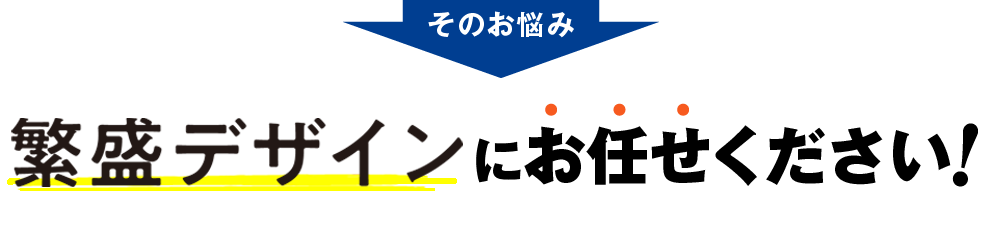 そのお悩み繁盛デザインにお任せください！