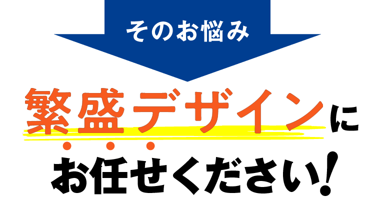 そのお悩み繁盛デザインにお任せください！